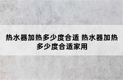 热水器加热多少度合适 热水器加热多少度合适家用